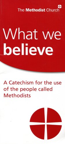 What We Believe: A Catechism for the use of the people called Methodists