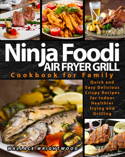 NINJA FOODI AIR FRYER GRILL COOKBOOK FOR FAMILY: QUICK AND EASY DELICIOUS CRISPY RECIPES FOR INDOOR HEALTHIER FRYING AND GRILLING