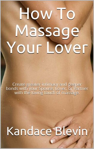 How To Massage Your Love r: Create greater intimacy and deeper bonds with your Spouse, Lover, or Partner with the loving touch of massage.