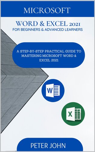 MICROSOFT WORD & EXEL 2021 FOR BEGINNERS & ADVANCED LEARNERS : A STEP-BY-STEP PRACTICAL GUIDE TO MASTERING WORD & EXCEL 2021