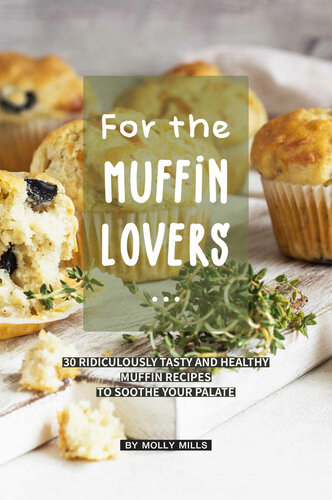 For the Muffin Lovers: 30 Ridiculously Tasty and Healthy Muffin Recipes to Soothe your Palate