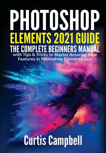 Photoshop Elements 2021 Guide: The Complete Beginners Manual with Tips & Tricks to Master Amazing New Features in Photoshop Elements 2021