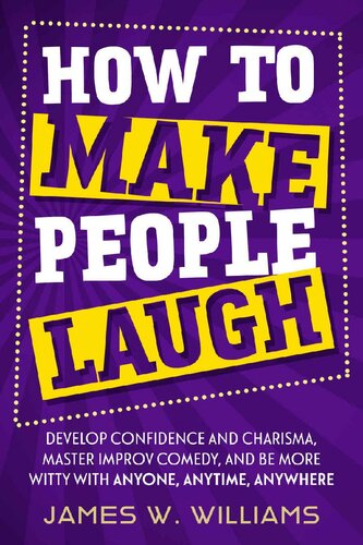 How to Make People Laugh: Develop Confidence and Charisma, Master Improv Comedy, and Be More Witty with Anyone, Anytime, Anywhere (Communication Skills Training Book 3)