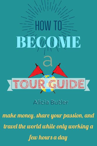 How to Become a Tour Guide: How to Be a Tour Guide in Less Than 30 Days: make money, do what you love, and travel the world--while only working a few hours a day