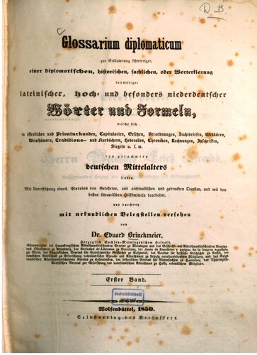 Glossarium diplomaticum zur Erläuterung schwieriger, einer diplomatischen, historischen, sachlichen, oder Worterklärung bedürftiger lateinischer, hoch- und besonders niederdeutscher Wörter und Formeln, welche sich in öffentlichen und Privaturkunden, Capitularien, Gesetzen, Verordnungen, Zuchtbriefen, Willküren, Weisthümern, Traditions- und Flurbüchern, Heberollen, Chroniken, Rechnungen, Inschriften, Siegeln u. s. f. des gesammten deutschen Mittelalters finden