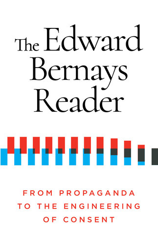 The Edward Bernays Reader: From Propaganda to the Engineering of Consent