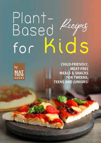 Plant-Based Recipes for Kids: Child-Friendly, Meat-Free Meals & Snacks for Tweens, Teens and Juniors!