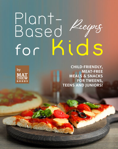 Plant-Based Recipes for Kids: Child-Friendly, Meat-Free Meals & Snacks for Tweens, Teens and Juniors!