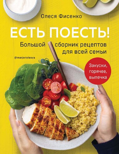 Есть поесть! Большой сборник рецептов для всей семьи: закуски, горячее, выпечка