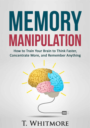 Memory Improvement: Memory Manipulation: How to Train Your Brain to Think Faster, Concentrate More, and Remember Anything