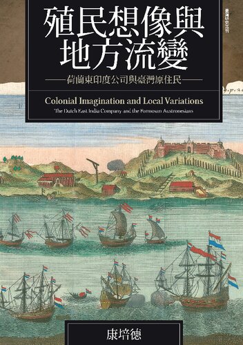 殖民想像與地方流變 荷蘭東印度公司與臺灣原住民 = Colonial imagination and local variations : the Dutch east India company and the formosan austronesians