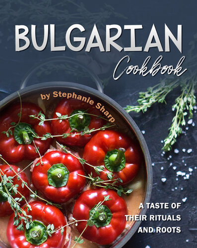 Bulgarian Cookbook: A Taste of Their Rituals and Roots