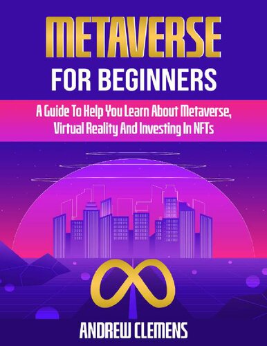 Metaverse For Beginners: A Guide To Help You Learn About Metaverse, Virtual Reality And Investing In NFTs Clemens, Andrew