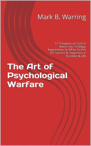 The Art of Psychological Warfare_ 51 Principles of Conflict Resolution, Negotiation, Strategy, Office Politics, Career Building, Self Help, & Motivation for Success & Happiness in Business & Life