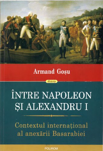 Intre Napoleon si Alexandru I. Contextul international al anexarii Basarabiei - Armand Gosu