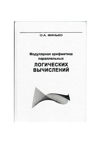 Модулярная арифметика параллельных логических вычислений [Текст] : О. А. Финько ; под редакцией В. Д. Малюгина ; Российская академия наук, Министерство обороны Российской Федерации