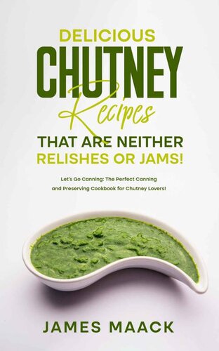 Delicious Chutney Recipes That Are Neither Relishes or Jams!: Let’s Go Canning: The Perfect Canning and Preserving Cookbook for Chutney Lovers!