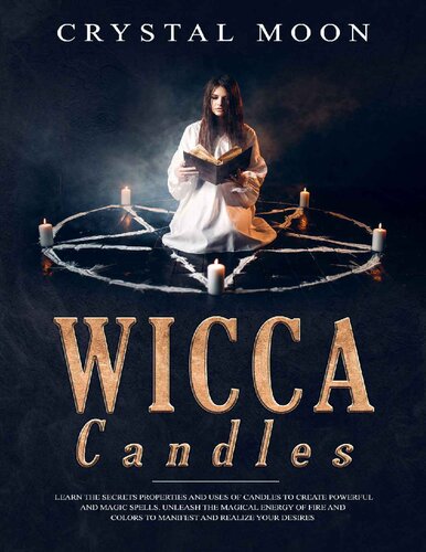 Wicca Candles: Learn the Secrets Properties and Uses of Candles to Create Powerful and Magic Spells. Unleash the Magical Energy of Fire and Colors to Manifest and Realize your Desires