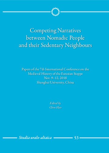 Competing Narratives Between Nomadic People and Their Sedentary Neighbours: Papers of the 7th International Conference on the Medieval History of the Eurasian Steppe, Nov. 9-12, 2018, Shanghai University, China