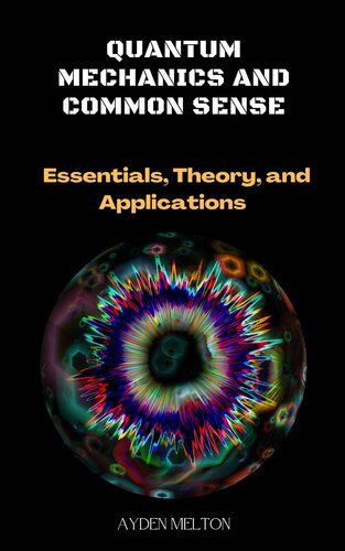 Quantum Mechanics And Common Sense: Essentials, Theory, and Applications