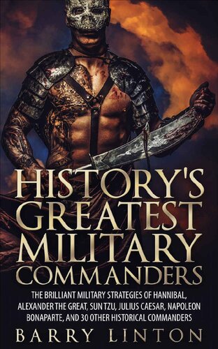 History's Greatest Military Commanders: The Brilliant Military Strategies Of Hannibal, Alexander The Great, Sun Tzu, Julius Caesar, Napoleon Bonaparte, And 30 Other Historical Commanders