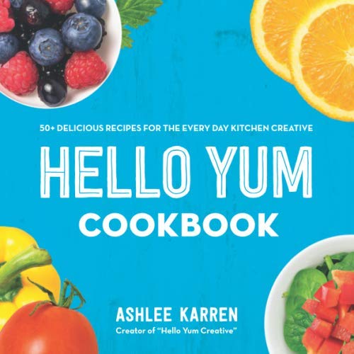 Hello Yum Cookbook: 50+ Delicious Recipes for the Every Day Kitchen Creative