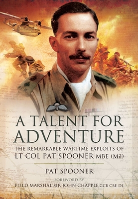 A Talent for Adventure: The Remarkable Wartime Exploits of LT Col Pat Spooner MBE