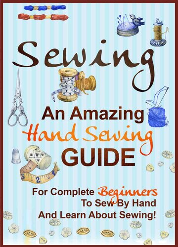 Sewing: An Amazing Hand Sewing Guide for Complete Beginners to Sew by Hand and Learn About Sewing