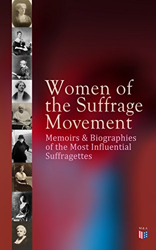 Women of the Suffrage Movement: Memoirs & Biographies of the Most Influential Suffragettes: Including 6 Volume History of Women's Suffrage