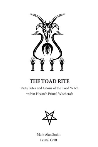 The Toad Rite Pacts, Rites and Gnosis of the Toad Witch within Hecate's Primal Witchcraft