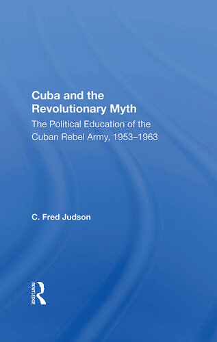 Cuba and the Revolutionary Myth: The Political Education of the Cuban Rebel Army, 1953-1963