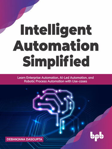 Intelligent Automation Simplified: Learn Enterprise Automation, AI-Led Automation, and Robotic Process Automation with Use-cases