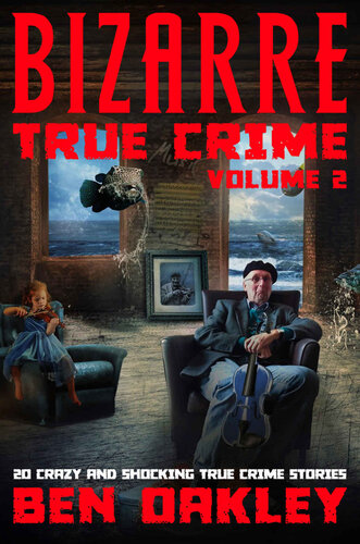 Bizarre True Crime Volume 2: 20 Crazy & Shocking True Crime Stories