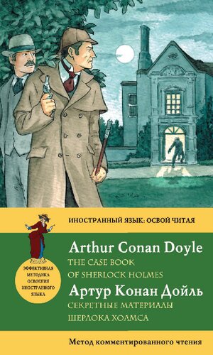 Секретные материалы Шерлока Холмса = The Case Book of Sherlock Holmes: метод комментированного чтения