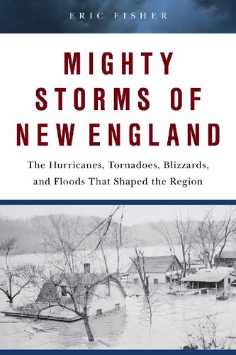 Mighty Storms of New England: The Hurricanes, Tornadoes, Blizzards, and Floods That Shaped the Region