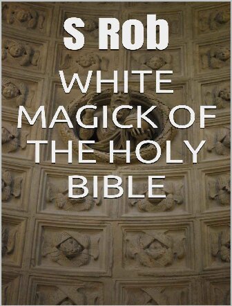 WHITE MAGICK OF THE HOLY BIBLE