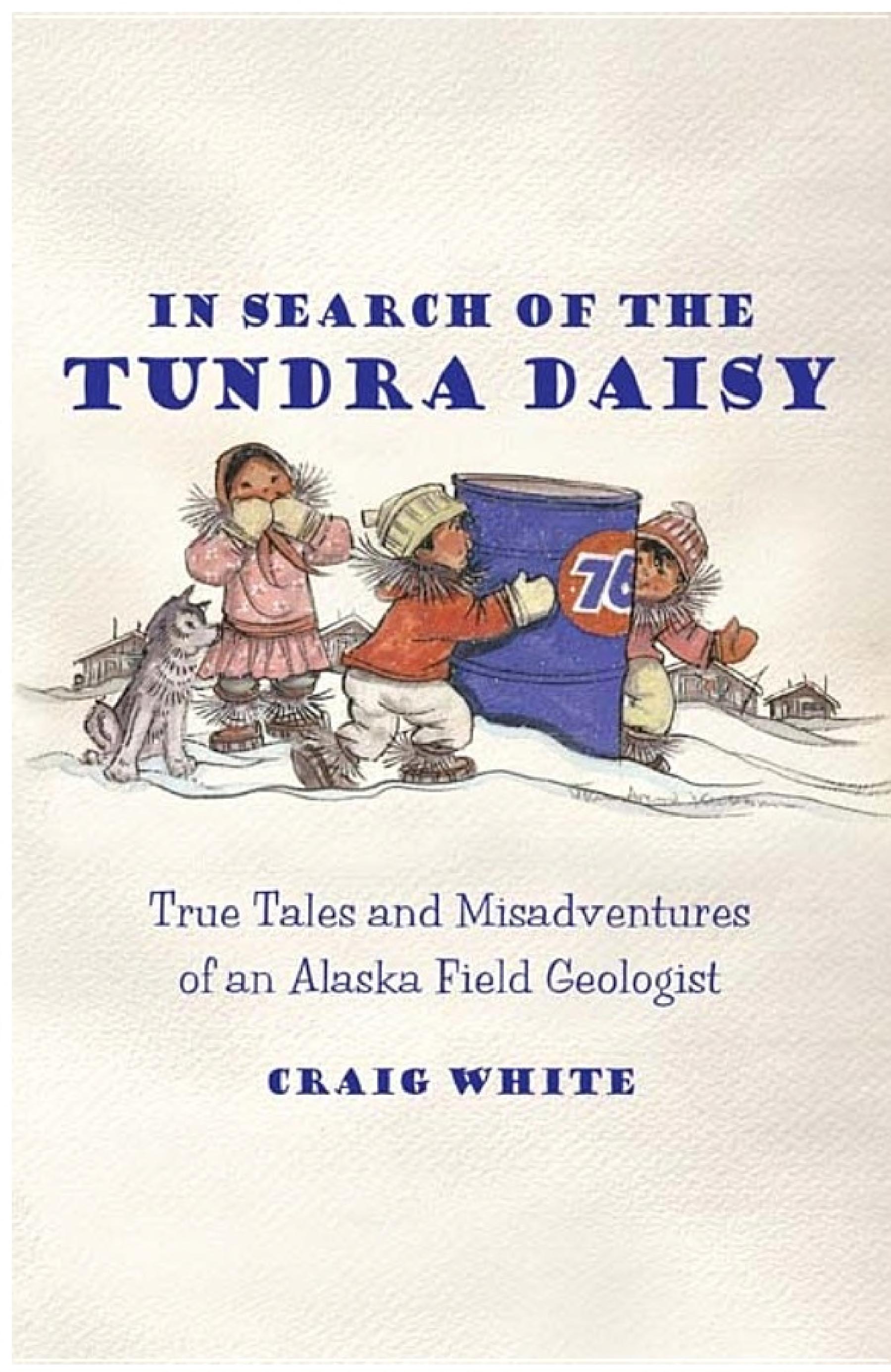 In Search of the Tundra Daisy: True Tales and Misadventures of an Alaska Field Geologist