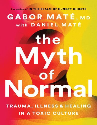 The Myth of Normal: Trauma, Illness, and Healing in a Toxic Culture Gabor Maté, MD, Daniel Maté