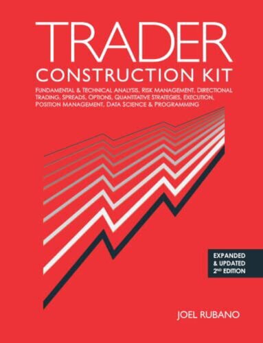 Trader Construction Kit: Fundamental & Technical Analysis, Risk Management, Directional Trading, Spreads, Options, Quantitative Strategies, Execution, Position Management, Data Science & Programming ,updated second edition, Joel Rubano