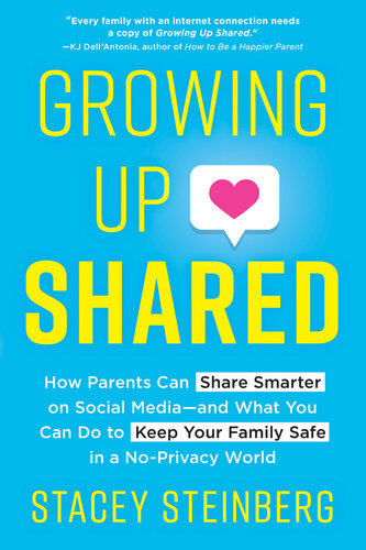 Growing Up Shared: How Parents Can Share Smarter on Social Media—and What You Can Do to Keep Your Family Safe in a No-Privacy World