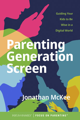 Parenting Generation Screen: Guiding Your Kids to Be Wise in a Digital World