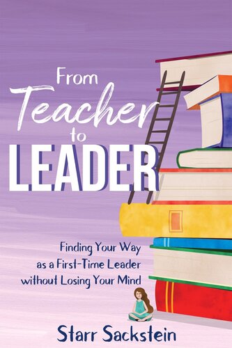 From Teacher to Leader: Finding Your Way as a First-Time Leader—without Losing Your Mind: