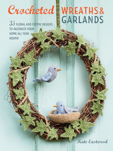 Crocheted Wreaths and Garlands: 35 floral and festive designs to decorate your home all year round