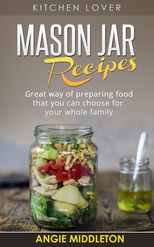 Mason Jar Recipes: Great Way of Preparing Food That You Can Choose For Your Whole Family: KITCHEN LOVER, #5