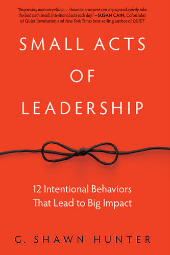 Small Acts of Leadership: 12 Intentional Behaviors That Lead to Big Impact