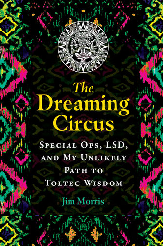 The Dreaming Circus: Special Ops, LSD, and My Unlikely Path to Toltec Wisdom