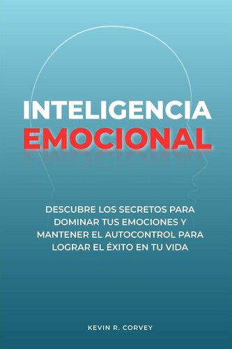 Inteligencia Emocional: Descubre Los Secretos Para Dominar Tus Emociones Y Mantener El Autocontrol Para Lograr El Éxito En Tu Vida