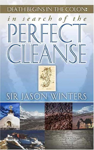 In Search of the Perfect Cleanse - DEATH BEGINS IN THE COLON: IN search of the PERFECT CLEANSE BY SIR JASON WINTERS