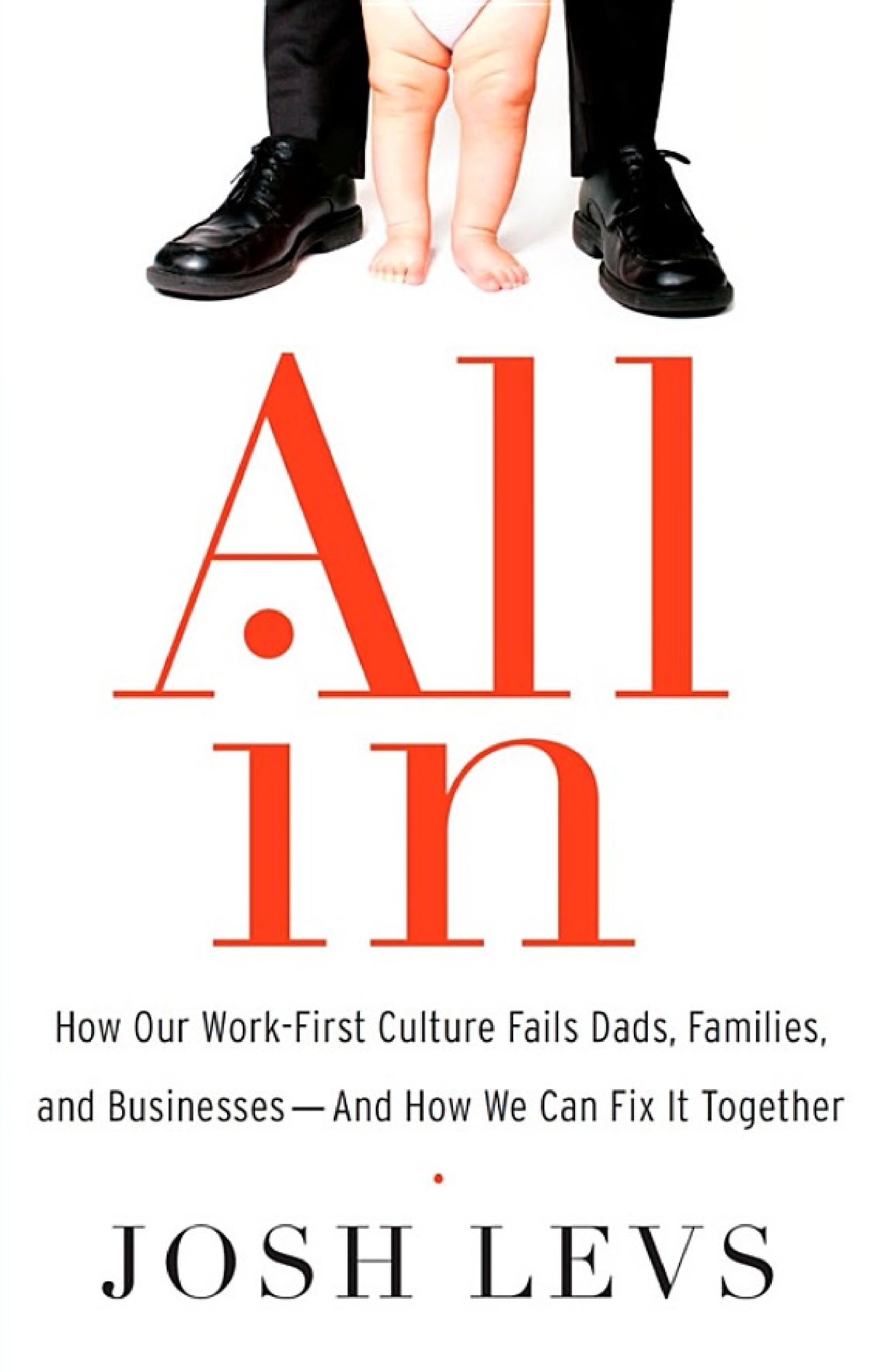 All In: How Our Work-First Culture Fails Dads, Families, and Businesses--And How We Can Fix It Together