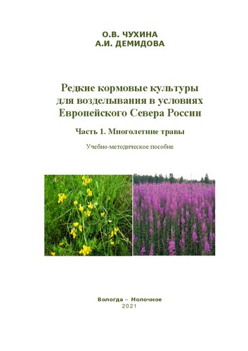 Редкие кормовые культуры для возделывания в условиях Европейского Севера России. Часть 1. Многолетние травы: Учебно-методическое пособие для студентов, обучающихся по направлениям подготовки:35.03.04, 35.04.04 Агрономия;35.06.01 Сельское хозяйство;35.03.05 Садоводство